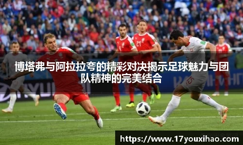 博塔弗与阿拉拉夸的精彩对决揭示足球魅力与团队精神的完美结合