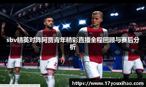 sbv精英对阵阿贾青年精彩直播全程回顾与赛后分析
